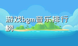 游戏bgm音乐排行榜