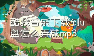 酷我音乐下载到u盘怎么弄成mp3