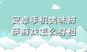 安卓手机美味披萨游戏怎么存档