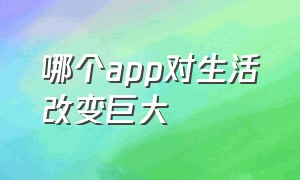 哪个app对生活改变巨大