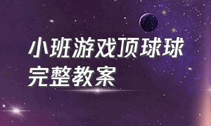 小班游戏顶球球完整教案