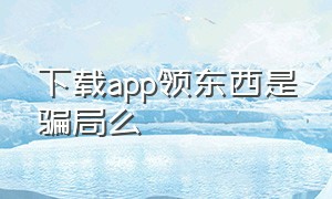 下载app领东西是骗局么