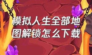 模拟人生全部地图解锁怎么下载