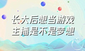 长大后想当游戏主播是不是梦想