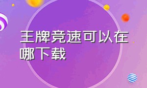 王牌竞速可以在哪下载（王牌竞速官网下载）