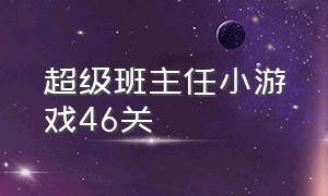 超级班主任小游戏46关（超级班主任游戏第40关怎么过）