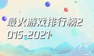 最火游戏排行榜2015-2021