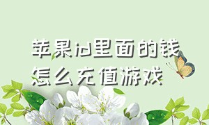 苹果id里面的钱怎么充值游戏