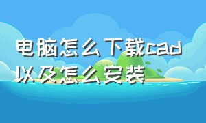 电脑怎么下载cad以及怎么安装