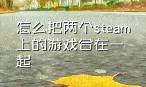 怎么把两个steam上的游戏合在一起