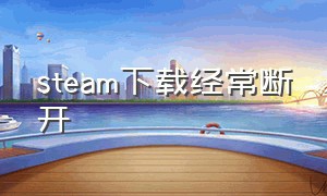 steam下载经常断开