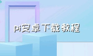 pi安卓下载教程