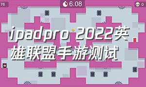 ipadpro 2022英雄联盟手游测试