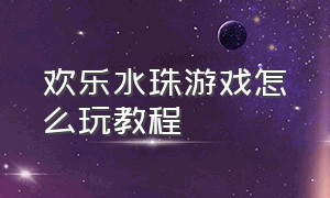 欢乐水珠游戏怎么玩教程