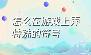 怎么在游戏上弄特殊的符号