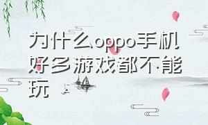 为什么oppo手机好多游戏都不能玩