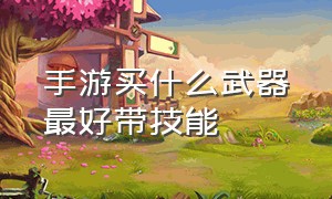 手游买什么武器最好带技能（手游鬼剑士用什么武器最好）