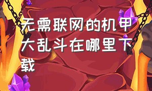 无需联网的机甲大乱斗在哪里下载