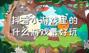 抖音小游戏里的什么游戏最好玩