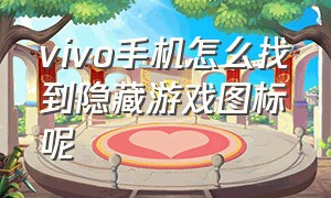 vivo手机怎么找到隐藏游戏图标呢