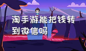 淘手游能把钱转到微信吗（淘手游的余额直接转到哪里了）