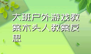 大班户外游戏教案木头人教案反思（幼儿园123木头人游戏教案小结）