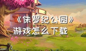 《侏罗纪公园》游戏怎么下载