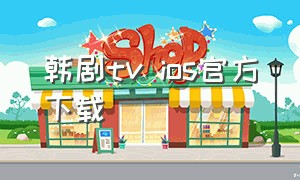 韩剧tv ios官方下载（韩剧tv老版本官方下载）