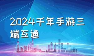 2024千年手游三端互通