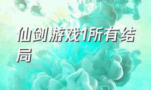 仙剑游戏1所有结局（仙剑奇侠传1游戏三种结局）