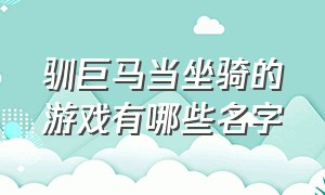 驯巨马当坐骑的游戏有哪些名字（十大类似数马的游戏）