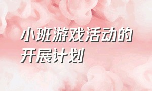 小班游戏活动的开展计划