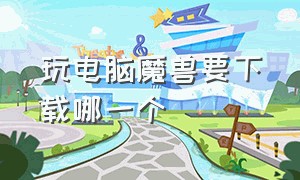 玩电脑魔兽要下载哪一个（电脑怎么下最新版本的魔兽）