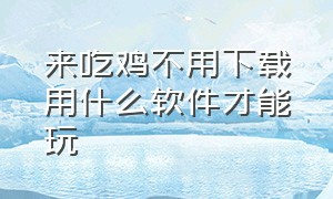 来吃鸡不用下载用什么软件才能玩（教你如何不用下载也能免费玩吃鸡）