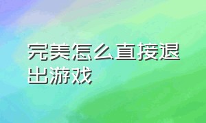 完美怎么直接退出游戏（完美怎么中途退出）