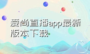 爱尚直播app最新版本下载