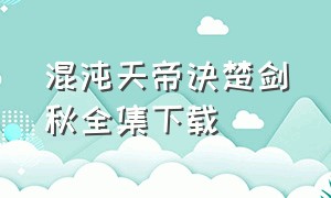 混沌天帝诀楚剑秋全集下载（混沌天帝诀凌峰txt全集下载）