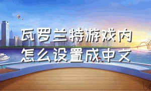 瓦罗兰特游戏内怎么设置成中文