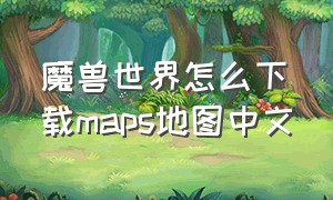 魔兽世界怎么下载maps地图中文