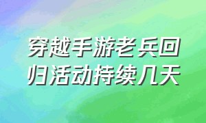 穿越手游老兵回归活动持续几天