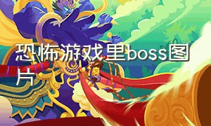 恐怖游戏里boss图片（各种恐怖游戏里面的boss）