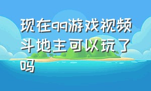 现在qq游戏视频斗地主可以玩了吗