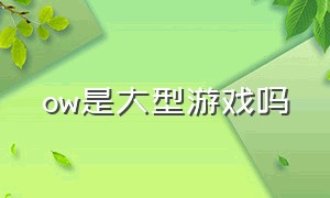 ow是大型游戏吗（ow是fps游戏还是moba游戏）