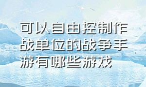 可以自由控制作战单位的战争手游有哪些游戏