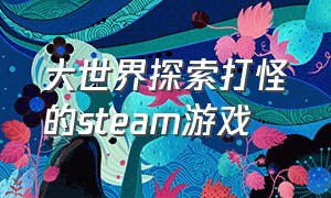 大世界探索打怪的steam游戏