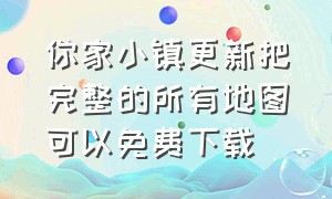 你家小镇更新把完整的所有地图可以免费下载