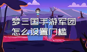 梦三国手游军团怎么设置门槛