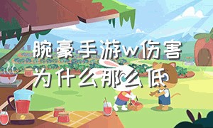 腕豪手游w伤害为什么那么低