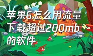 苹果6怎么用流量下载超过200mb的软件