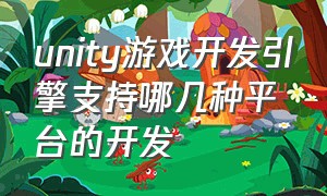 unity游戏开发引擎支持哪几种平台的开发